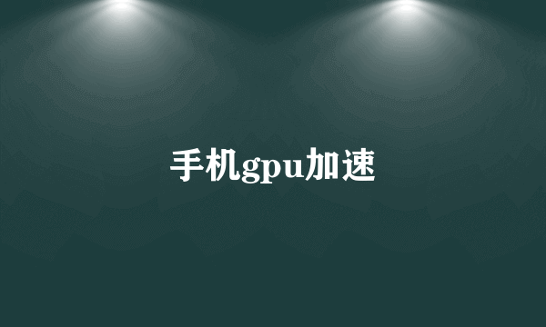 手机gpu加速