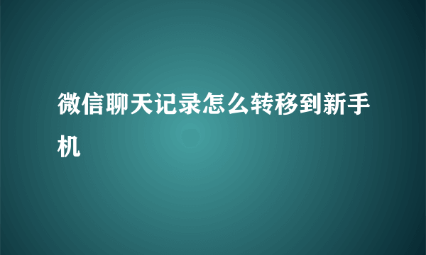 微信聊天记录怎么转移到新手机