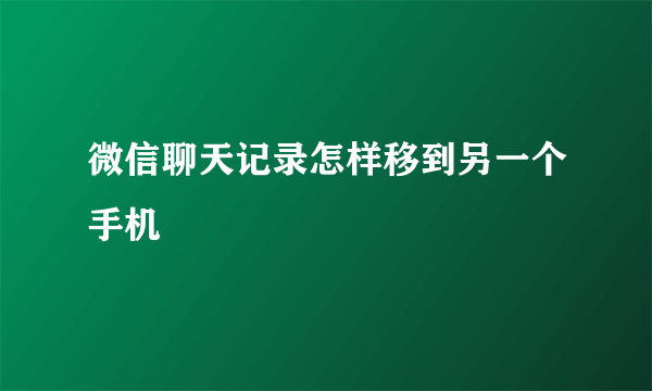 微信聊天记录怎样移到另一个手机