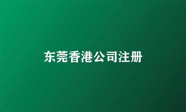 东莞香港公司注册