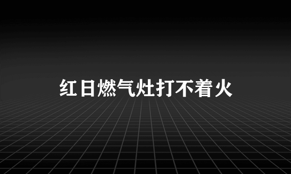 红日燃气灶打不着火