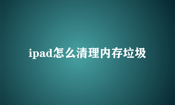 ipad怎么清理内存垃圾