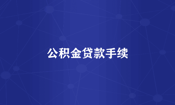 公积金贷款手续