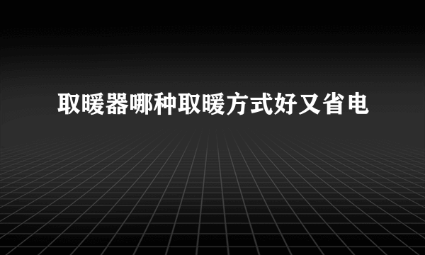 取暖器哪种取暖方式好又省电