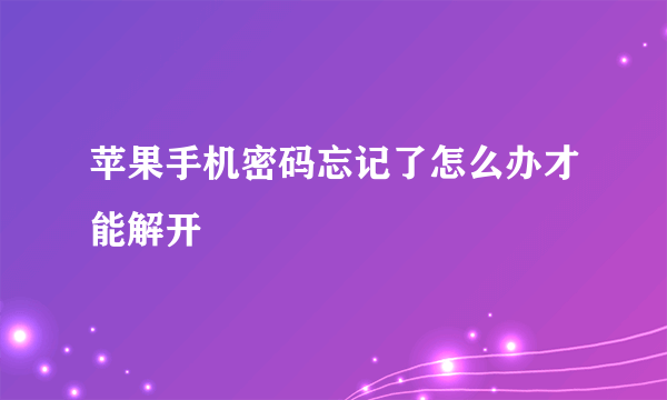 苹果手机密码忘记了怎么办才能解开