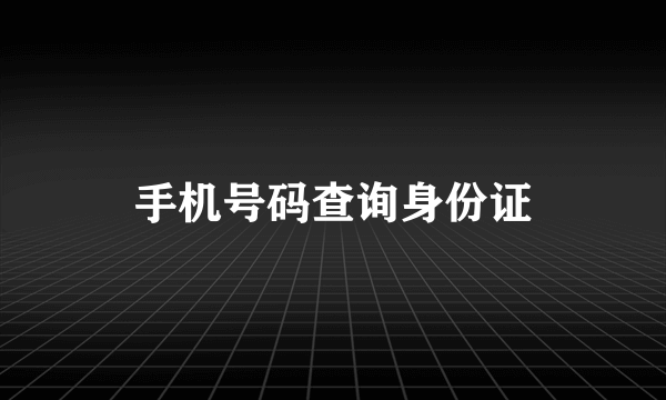 手机号码查询身份证