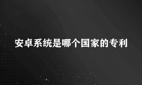 安卓系统是哪个国家的专利