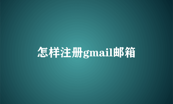 怎样注册gmail邮箱