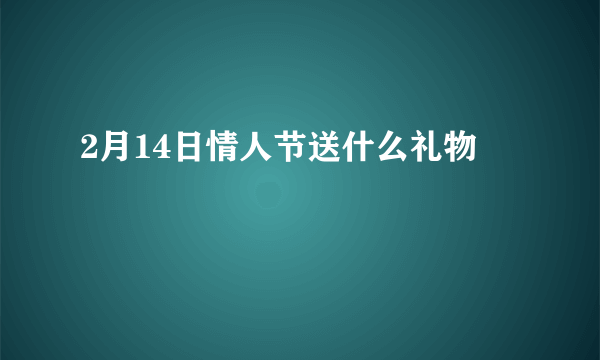 2月14日情人节送什么礼物