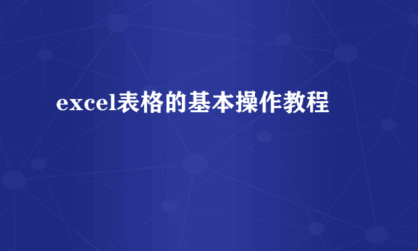 excel表格的基本操作教程