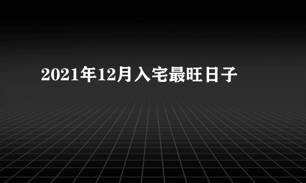 2021年12月入宅最旺日子