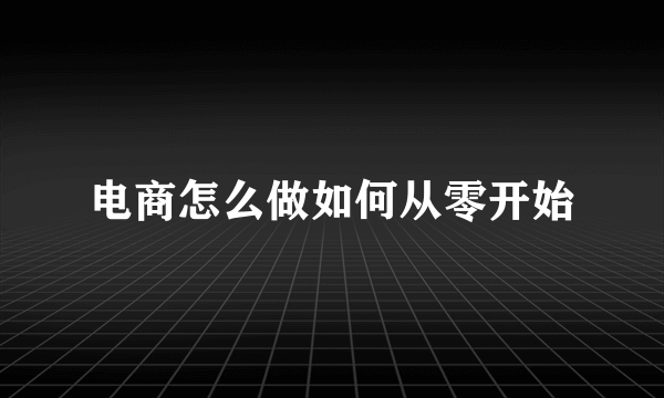 电商怎么做如何从零开始