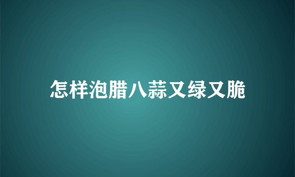 怎样泡腊八蒜又绿又脆