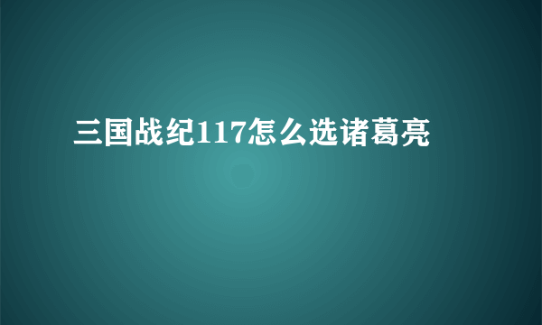 三国战纪117怎么选诸葛亮