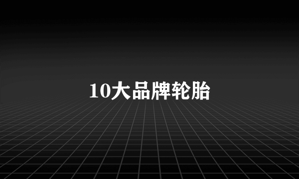 10大品牌轮胎