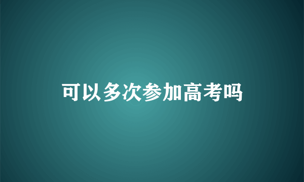 可以多次参加高考吗