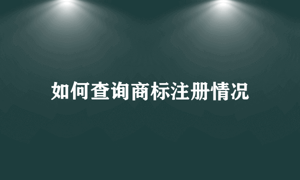 如何查询商标注册情况