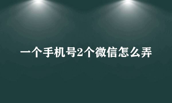 一个手机号2个微信怎么弄