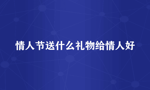 情人节送什么礼物给情人好