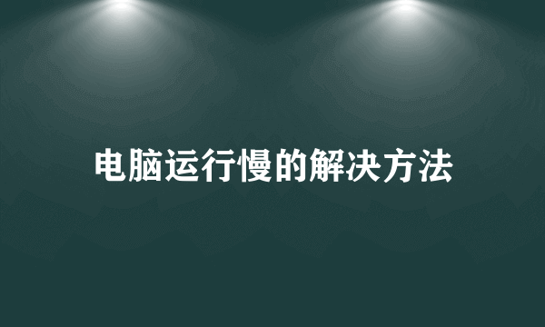 电脑运行慢的解决方法