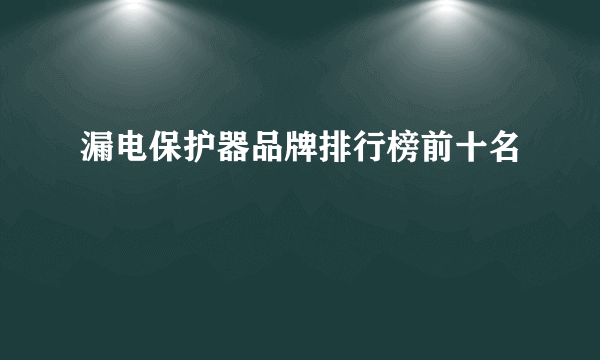 漏电保护器品牌排行榜前十名