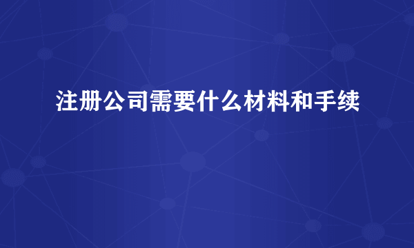 注册公司需要什么材料和手续