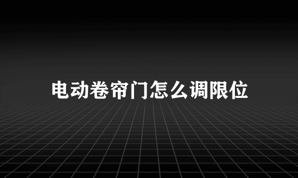 电动卷帘门怎么调限位