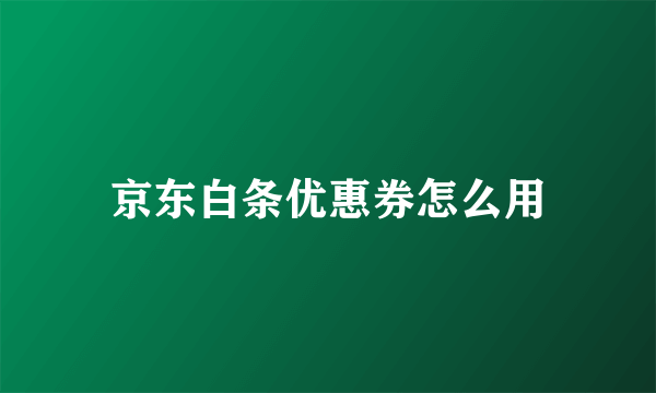 京东白条优惠券怎么用