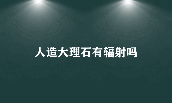 人造大理石有辐射吗