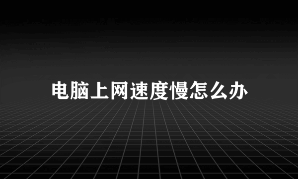 电脑上网速度慢怎么办