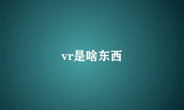 vr是啥东西