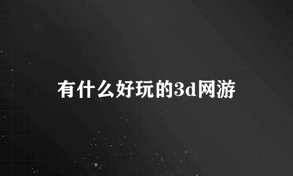 有什么好玩的3d网游