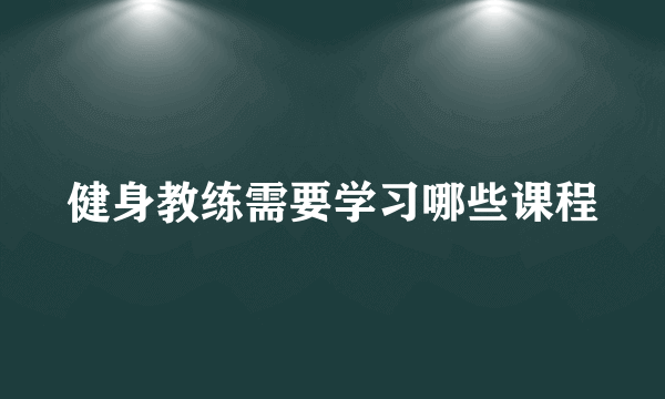 健身教练需要学习哪些课程