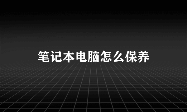 笔记本电脑怎么保养