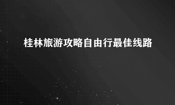 桂林旅游攻略自由行最佳线路