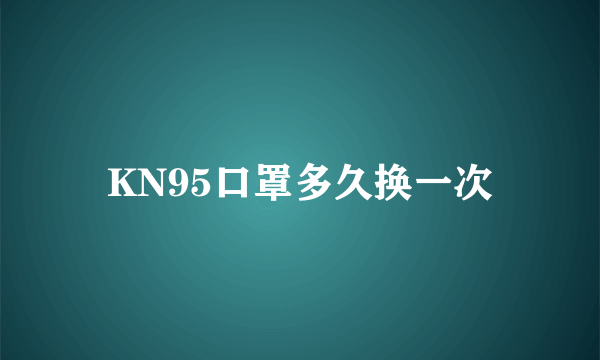 KN95口罩多久换一次