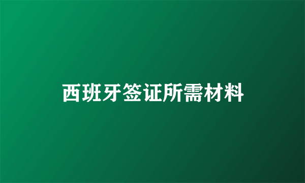 西班牙签证所需材料