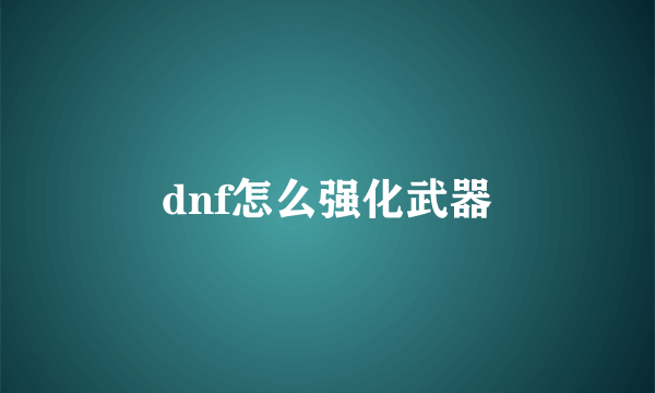 dnf怎么强化武器