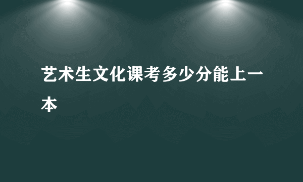 艺术生文化课考多少分能上一本