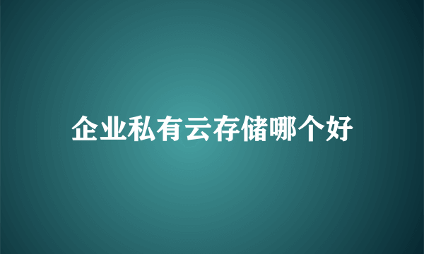 企业私有云存储哪个好