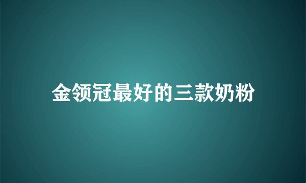 金领冠最好的三款奶粉