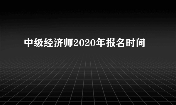 中级经济师2020年报名时间