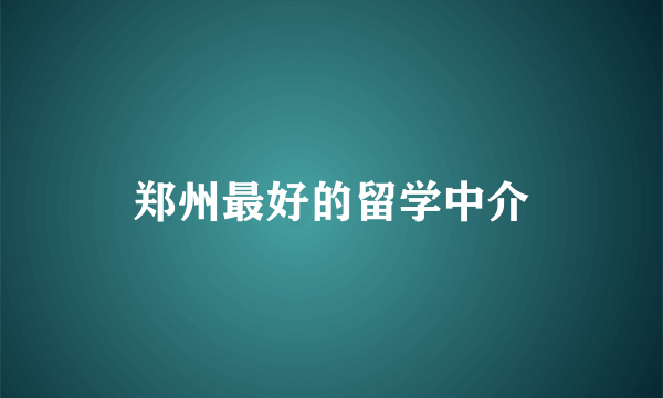 郑州最好的留学中介