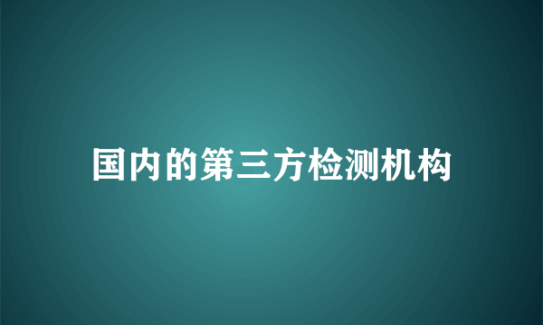 国内的第三方检测机构