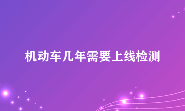 机动车几年需要上线检测