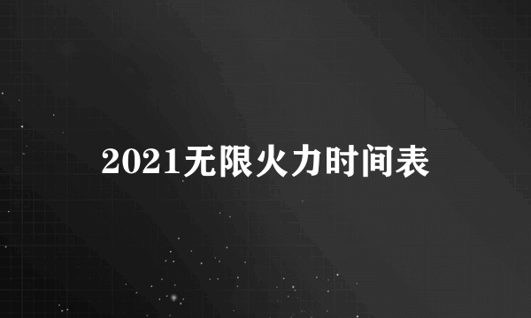 2021无限火力时间表