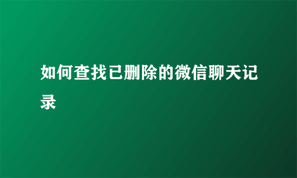 如何查找已删除的微信聊天记录