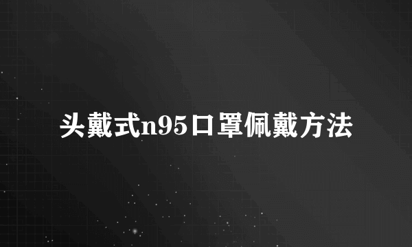 头戴式n95口罩佩戴方法