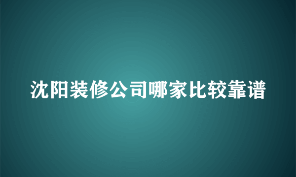 沈阳装修公司哪家比较靠谱