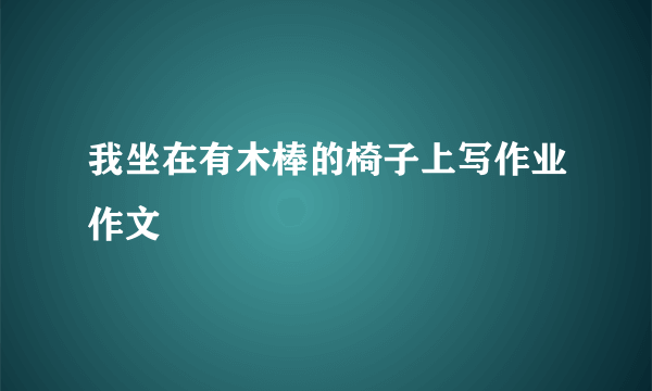 我坐在有木棒的椅子上写作业作文